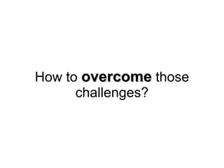 How to  overcome  those challenges? 