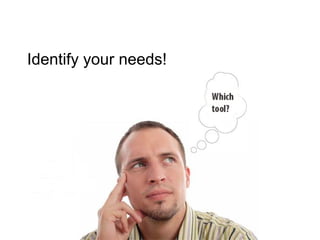 Identify your needs! 