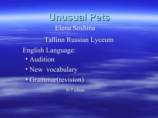 Unusual Pets Tallinn Russian Ly с eum Elena Soshina ,[object Object],[object Object],[object Object],6 -7 class   English Language: 