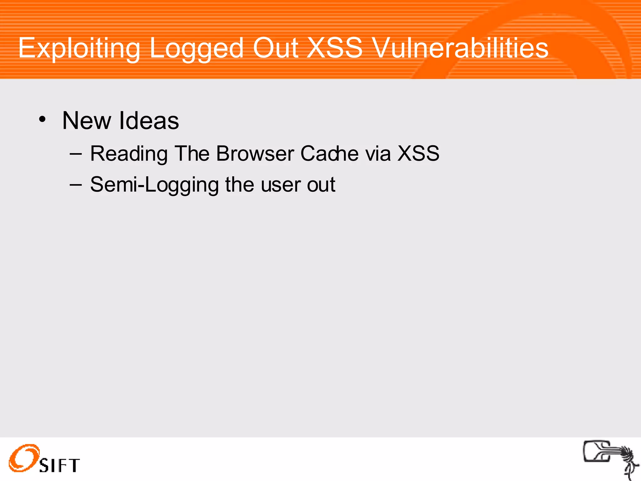 Exploiting Logged Out XSS Vulnerabilities New Ideas Reading The Browser Cache via XSS Semi-Logging the user out 