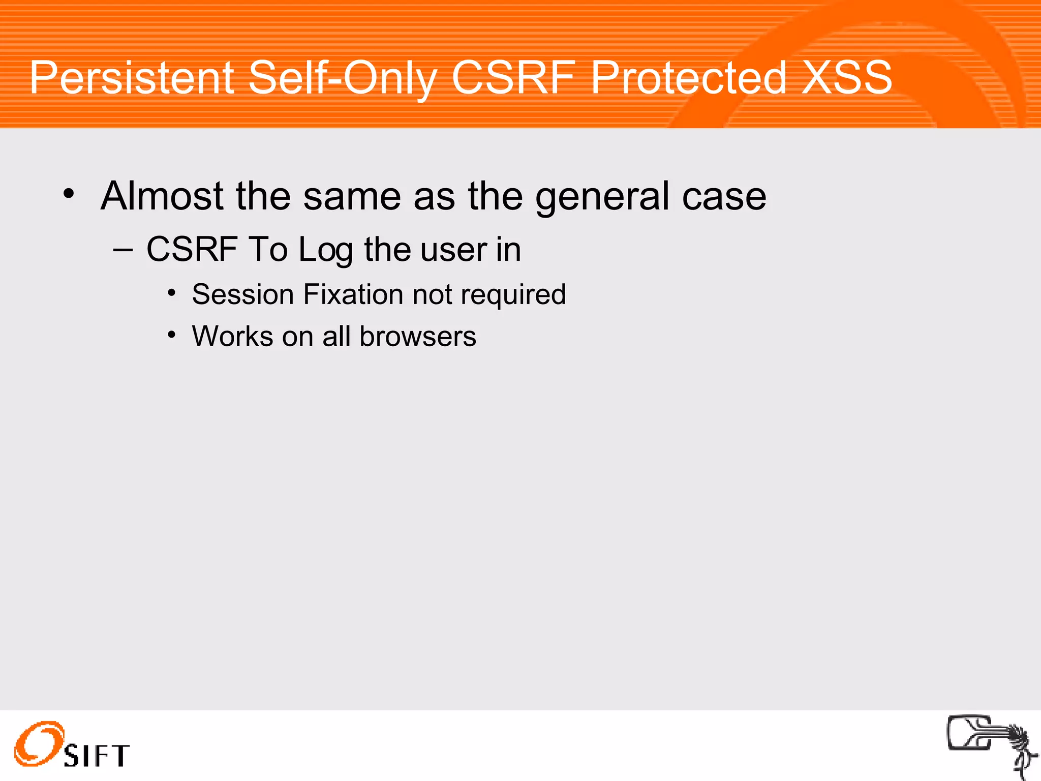 Persistent Self-Only CSRF Protected XSS Almost the same as the general case CSRF To Log the user in Session Fixation not required Works on all browsers 