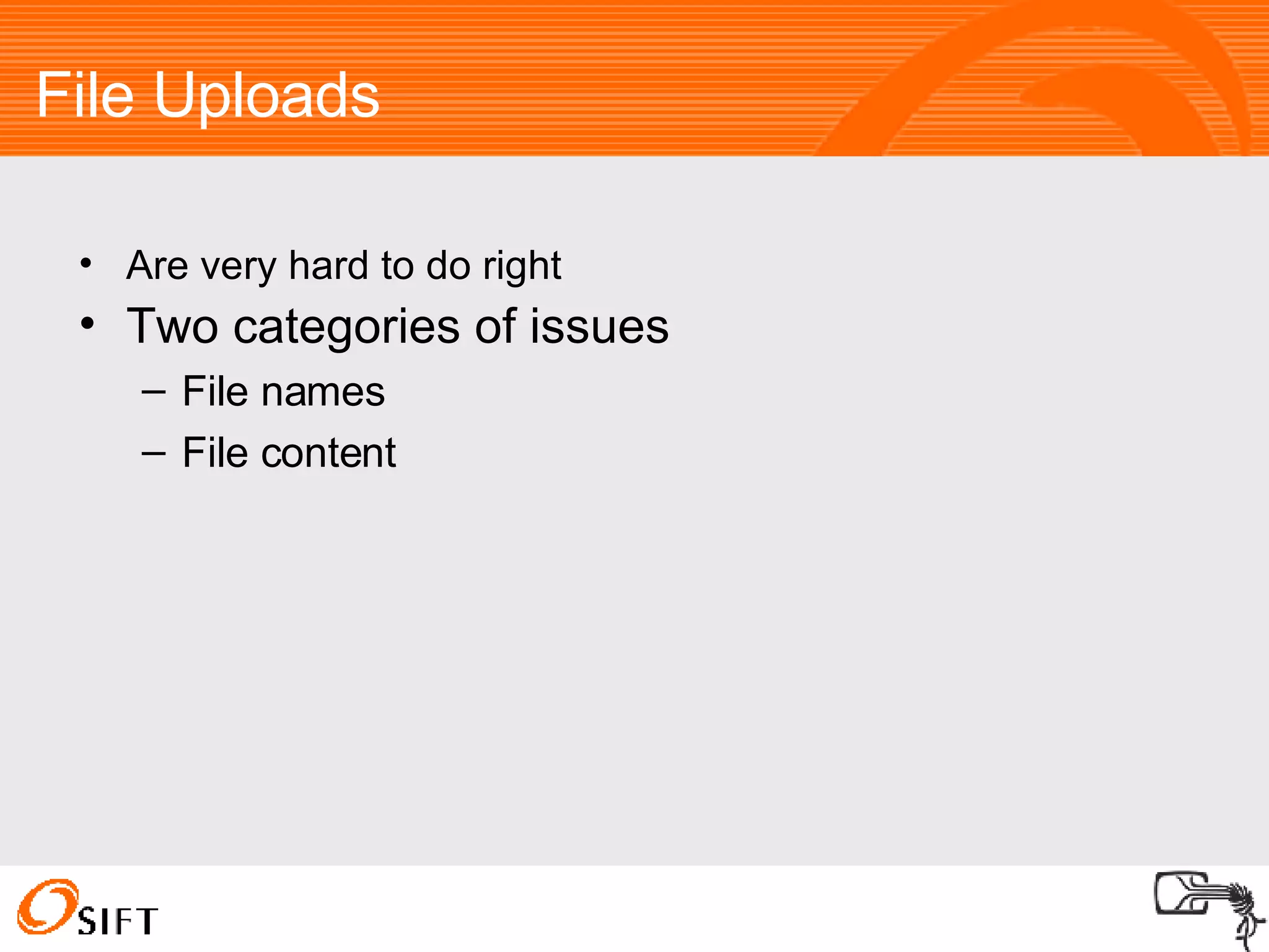 File Uploads Are very hard to do right Two categories of issues File names File content 