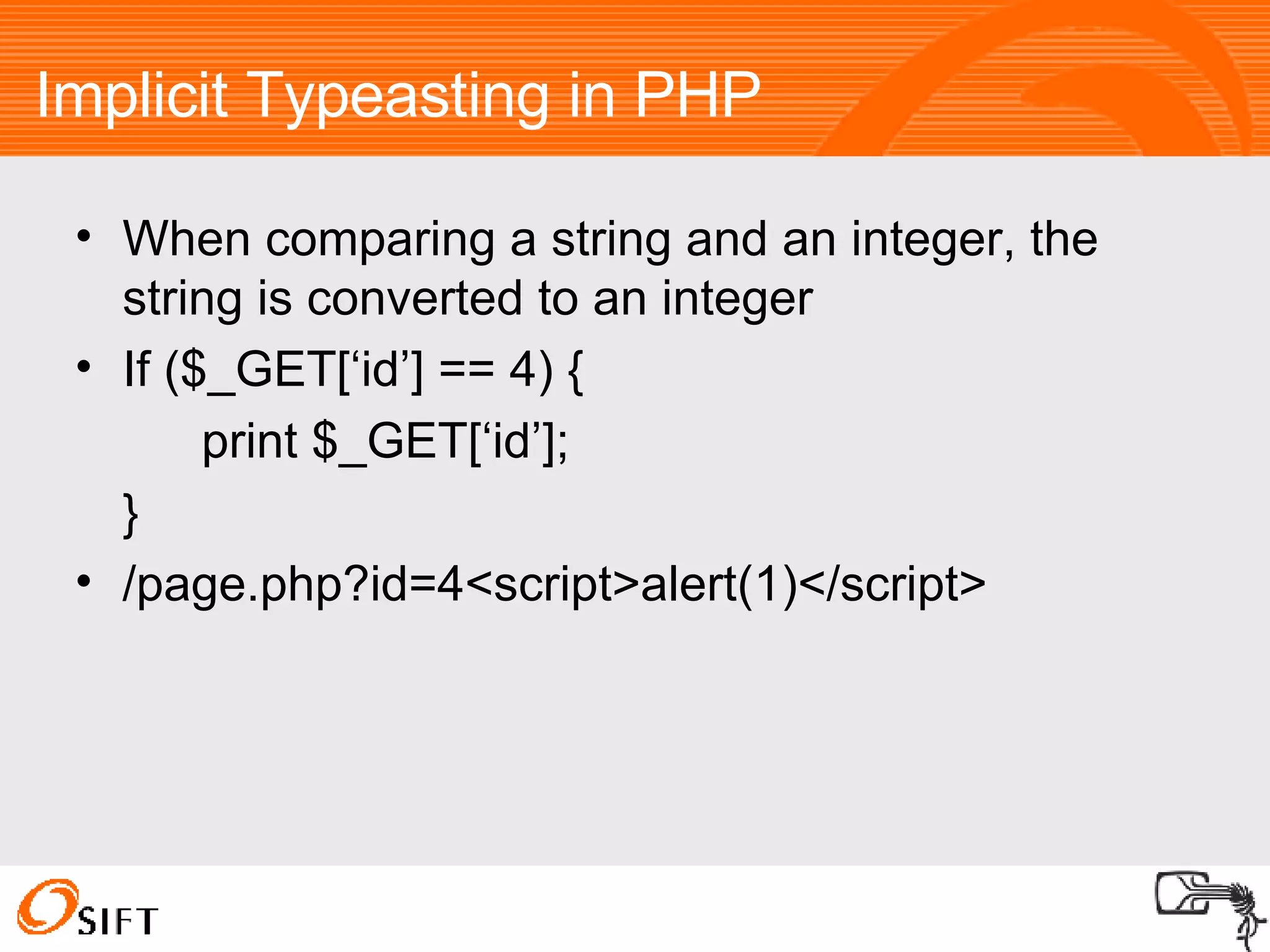 Implicit Typeasting in PHP When comparing a string and an integer, the string is converted to an integer If ($_GET[‘id’] == 4) { print $_GET[‘id’]; } /page.php?id=4<script>alert(1)</script> 