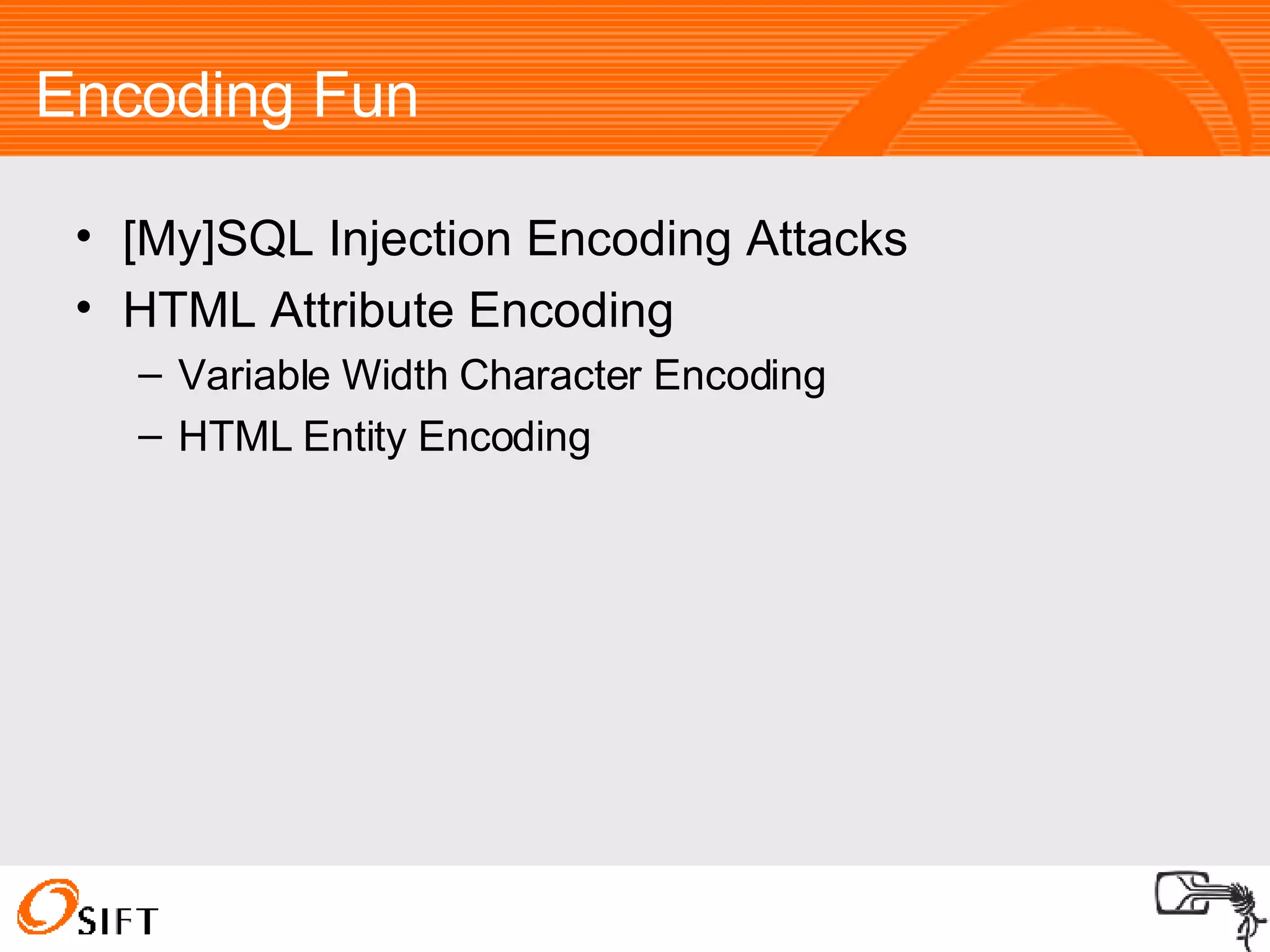 Encoding Fun [My]SQL Injection Encoding Attacks HTML Attribute Encoding Variable Width Character Encoding HTML Entity Encoding 