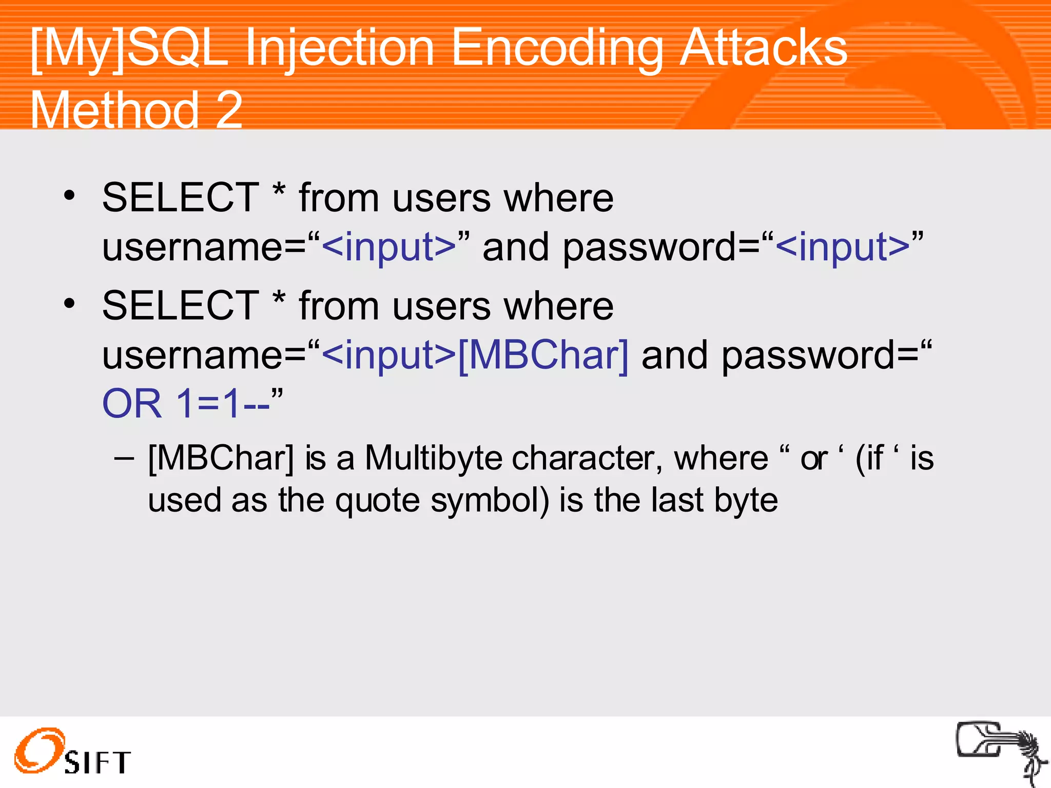 [My]SQL Injection Encoding Attacks Method 2 SELECT * from users where username=“ <input> ” and password=“ <input> ” SELECT * from users where username=“ <input>[MBChar]   and password=“  OR 1=1-- ” [MBChar] is a Multibyte character, where “ or ‘ (if ‘ is used as the quote symbol) is the last byte 