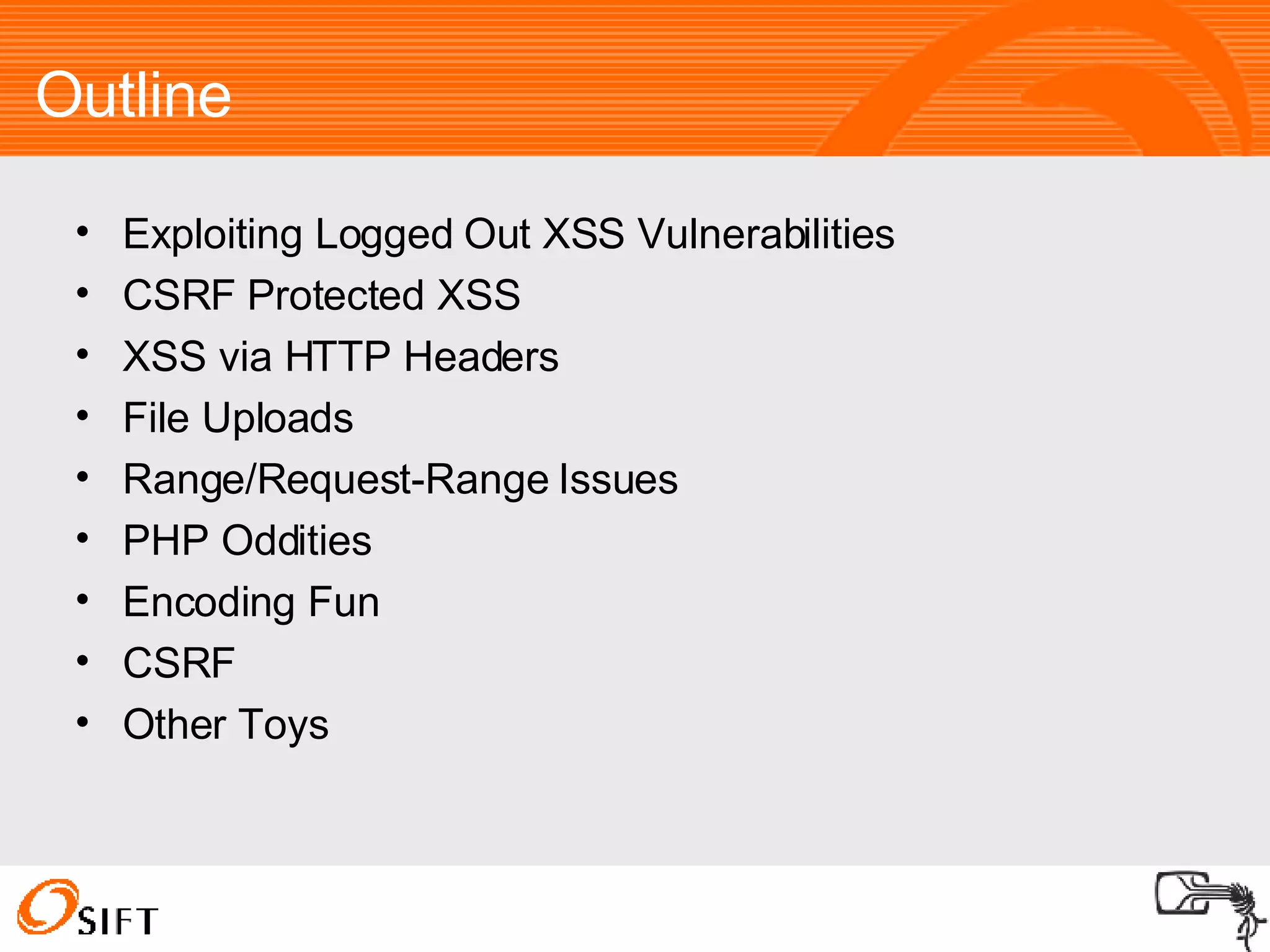 Outline Exploiting Logged Out XSS Vulnerabilities CSRF Protected XSS XSS via HTTP Headers File Uploads Range/Request-Range Issues PHP Oddities Encoding Fun CSRF Other Toys 