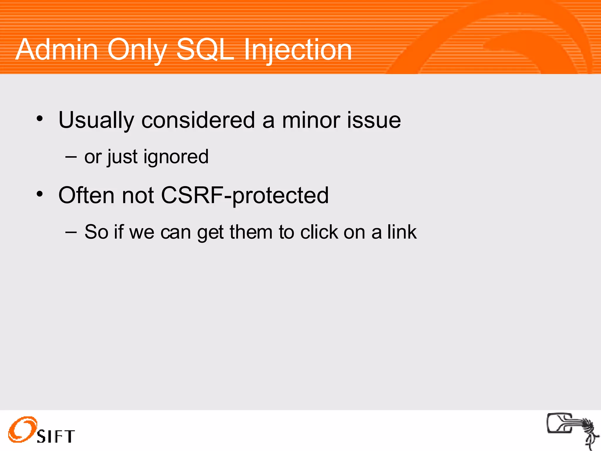 Admin Only SQL Injection Usually considered a minor issue or just ignored Often not CSRF-protected So if we can get them to click on a link 