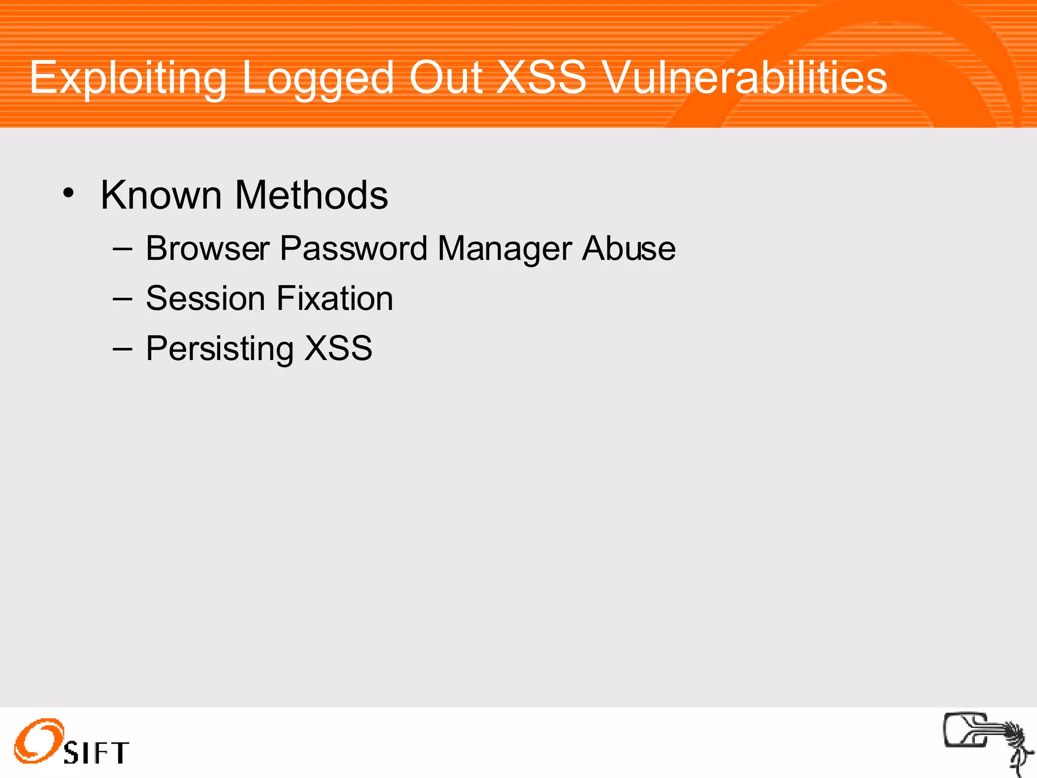 Exploiting Logged Out XSS Vulnerabilities Known Methods Browser Password Manager Abuse Session Fixation Persisting XSS 