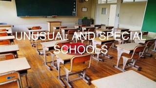 UNUSUAL AND SPECIAL
SCHOOLS
 