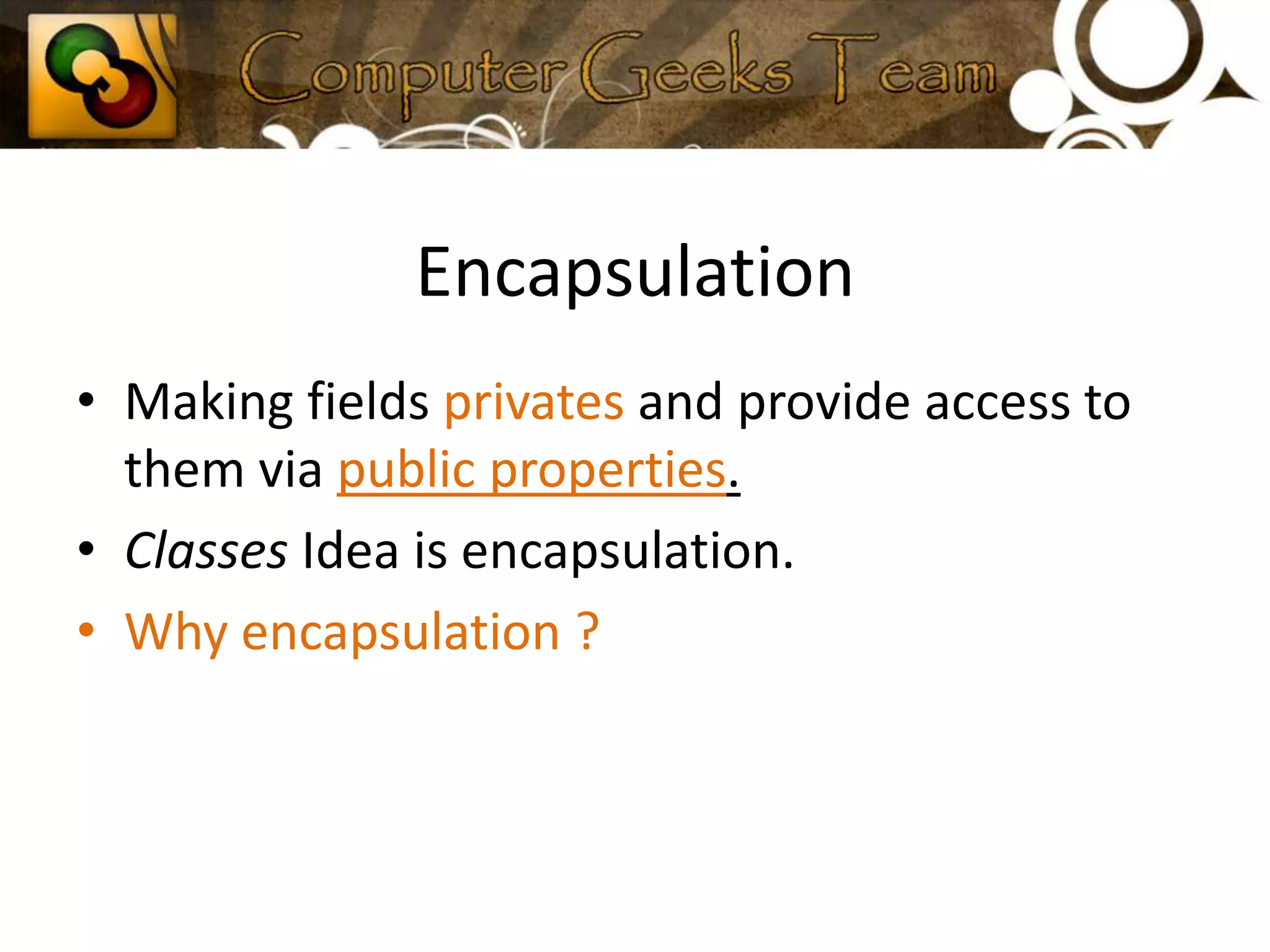 EncapsulationMaking fields privates and provide access to them via public properties.Classes Idea is encapsulation.Why encapsulation ?