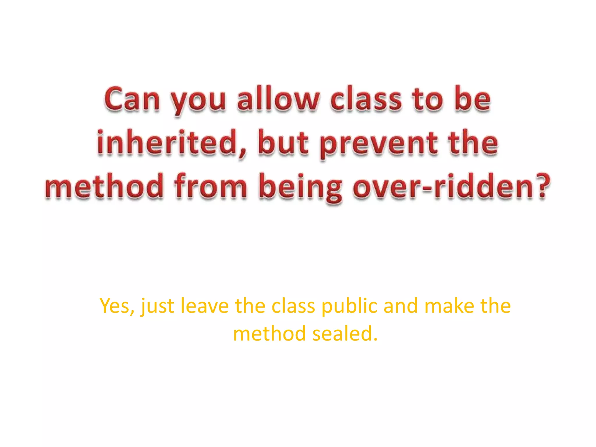 Can you allow class to be inherited, but prevent the method from being over-ridden?Yes, just leave the class public and make the method sealed.