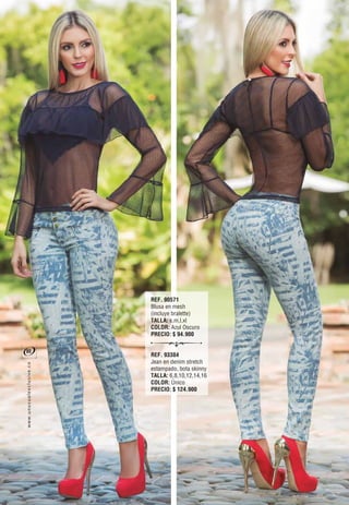 REF. 90571
Blusa en mesh
(incluye bralette)
TALLA: s,m,l
COLOR: Azul Oscuro
PRECIO: $ 94.900
REF. 93384
Jean en denim stretch
estampado, bota skinny
TALLA: 6,8,10,12,14,16
COLOR: Único
PRECIO: $ 124.900
80
oc.evisulcxelausunu.www
 