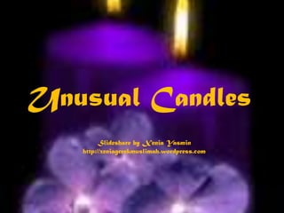 Unusual Candles Slideshare by Xenia Yasmin http://xeniagreekmuslimah.wordpress.com 