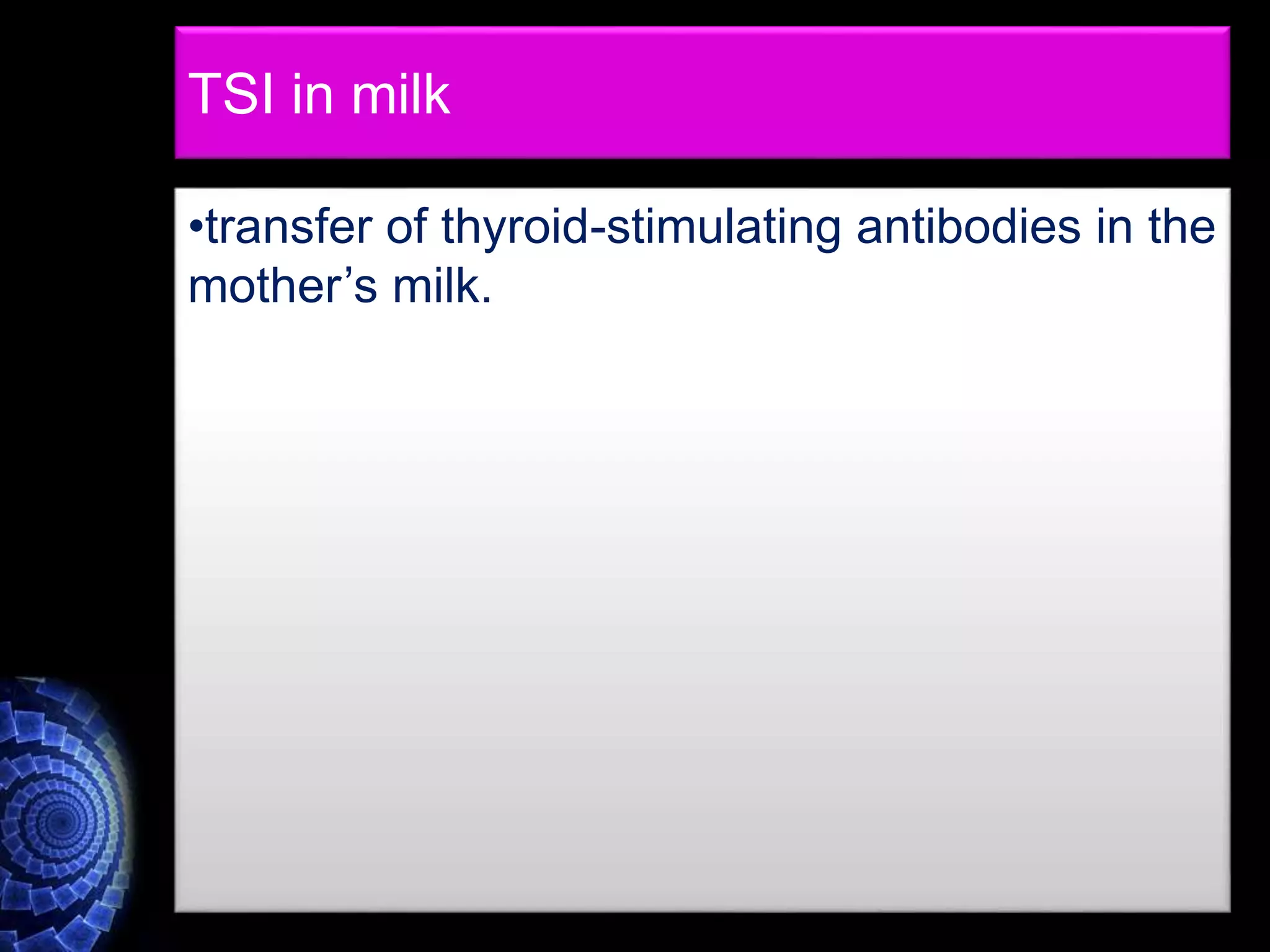 TSI in milk
•transfer of thyroid-stimulating antibodies in the
mother’s milk.
 