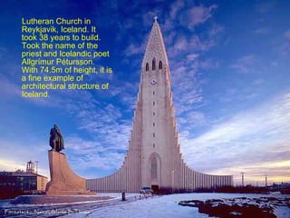 Lutheran Church in Reykjavik, Iceland. It took 38 years to build. Took the name of the priest and Icelandic poet Allgrímur Pétursson. With 74.5m of height, it is a fine example of architectural structure of Iceland. 