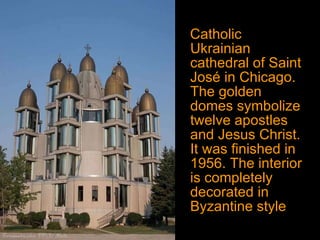 Catholic Ukrainian cathedral of Saint José in Chicago. The golden domes symbolize twelve apostles and Jesus Christ. It was finished in 1956. The interior is completely decorated in Byzantine style . 