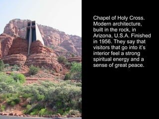 Chapel of Holy Cross. Modern architecture, built in the rock, in  Arizona, U.S.A. Finished in 1956. They say that visitors that go into it’s interior feel a strong spiritual energy and a sense of great peace. 