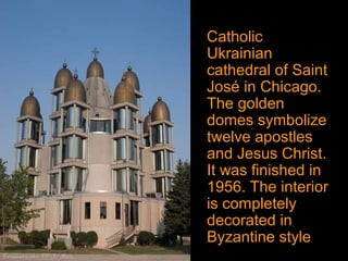Catholic
Ukrainian
cathedral of Saint
José in Chicago.
The golden
domes symbolize
twelve apostles
and Jesus Christ.
It was finished in
1956. The interior
is completely
decorated in
Byzantine style.
 