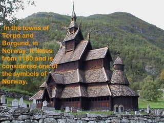 In the towns of
Torpo and
Borgund, in
Norway. It dates
from 1180 and is
considered one of
the symbols of
Norway.
 