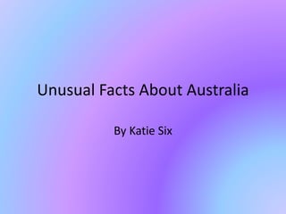Unusual Facts About Australia
By Katie Six
 