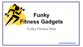 FunkyFitnessNow.com
Funky
Fitness Gadgets
Funky Fitness Now
 