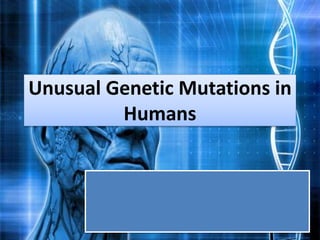 Unusual Genetic Mutations in
Humans
 