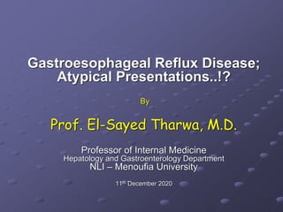 Gastroesophageal Reflux Disease;
Atypical Presentations..!?
By
Prof. El-Sayed Tharwa, M.D.
Professor of Internal Medicine
Hepatology and Gastroenterology Department
NLI – Menoufia University
11th December 2020
 