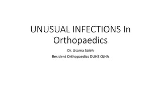 UNUSUAL INFECTIONS In
Orthopaedics
Dr. Usama Saleh
Resident Orthopaedics DUHS OJHA
 