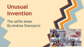 Unusual
Invention
The selfie shoes
By:Andrea Stanojevic
 