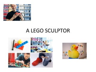 A LEGO SCULPTOR
 