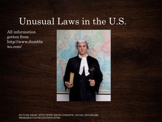 Unusual Laws in the U.S.
All information
gotten from
http://www.dumbla
ws.com/




     PICTURE FROM: HTTP://WWW.EHOW.COM/HOW_7207692_ESTABLISH-
     PROBABLE-CAUSE-CITATION.HTML
 