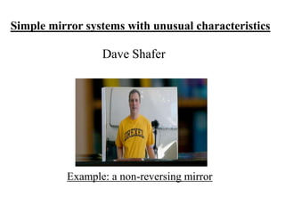 Simple mirror systems with unusual characteristics

Dave Shafer

Example: a non-reversing mirror

 