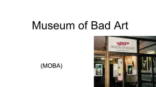 Museum of Bad Art
(MOBA)
 