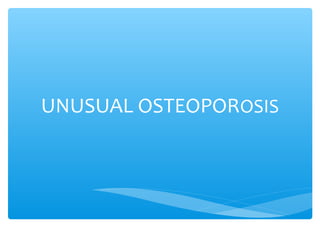 UNUSUAL OSTEOPOROSIS
 