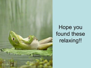 Hope you
found these
  relaxing!!
 