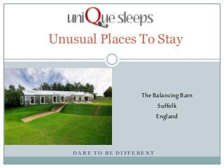 D A R E T O B E D I F F E R E N T
Unusual Places To Stay
The BalancingBarn
Suffolk
England
 