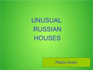 UNUSUAL
RUSSIAN
HOUSES

Petrov Anton

 
