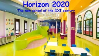 Horizon 2020
The new school of the XXI century
 