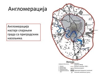 Англомерација
Англомерација
настаје спајањем
града са приградским
насељима.
 