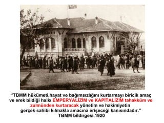 ‘’ TBMM hükümeti,hayat ve bağımsızlığını kurtarmayı biricik amaç   ve erek bildiği halkı   EMPERYALİZİM ve KAPİTALİZİM tah...