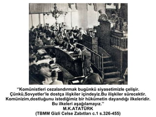 ‘’ Komünistleri cezalandırmak bugünkü siyasetimizle çelişir. Çünkü,Sovyetler’le dostça ilişkiler içindeyiz.Bu ilişkiler sü...