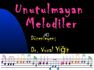 1
Unutulmayan
Melodiler
Düzenleyen;
Dr. Vural Yi itğ
 