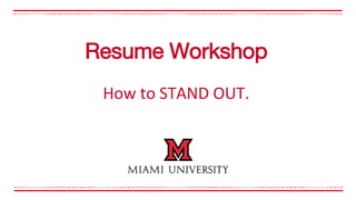How to STAND OUT.
Resume Workshop
 