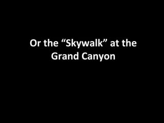 Or the “Skywalk” at the Grand Canyon 