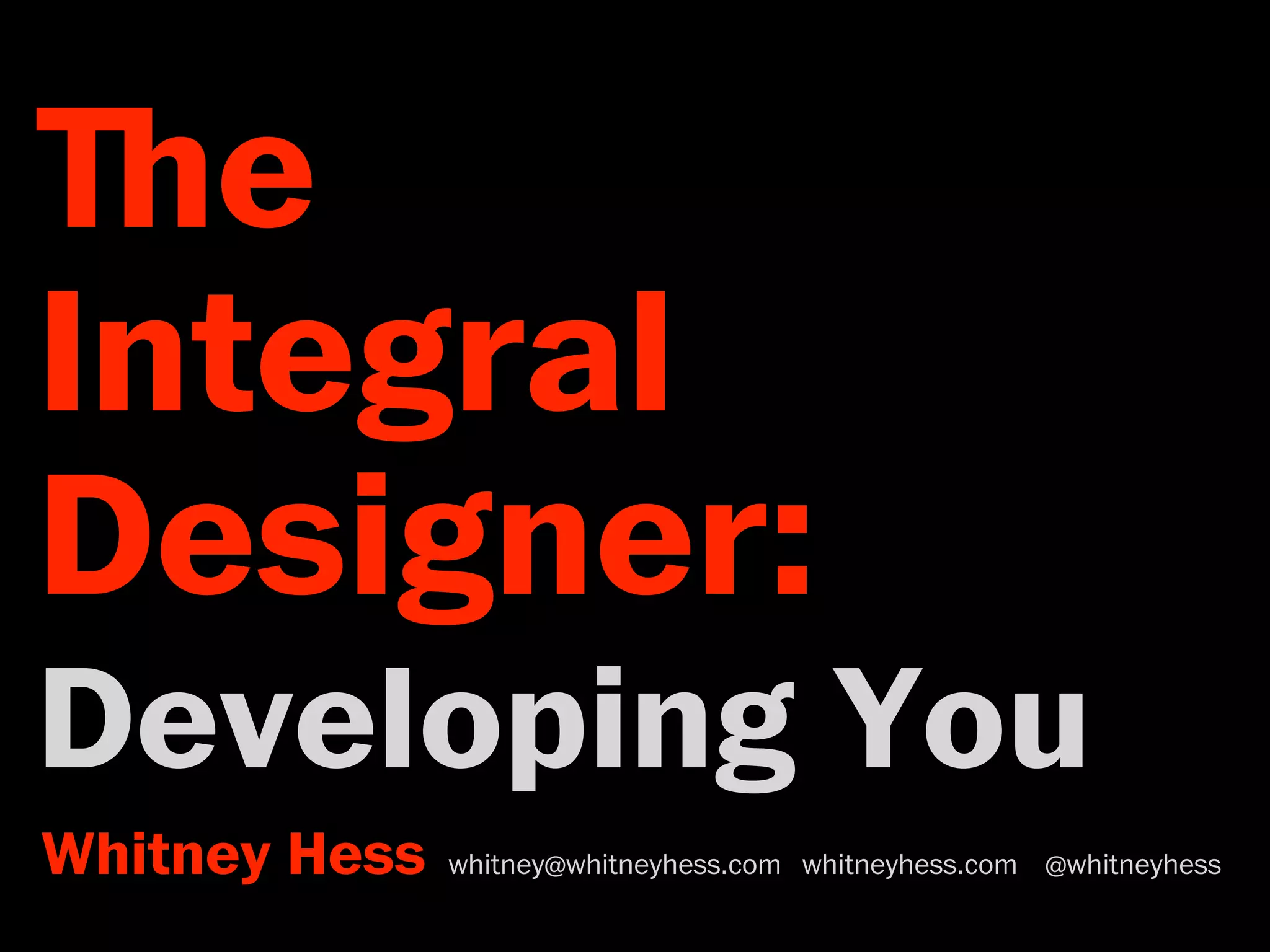 ﬔe 
Integral 
Designer: 
Developing You 
Whitney Hess whitney@whitneyhess.com whitneyhess.com @whitneyhess 
 