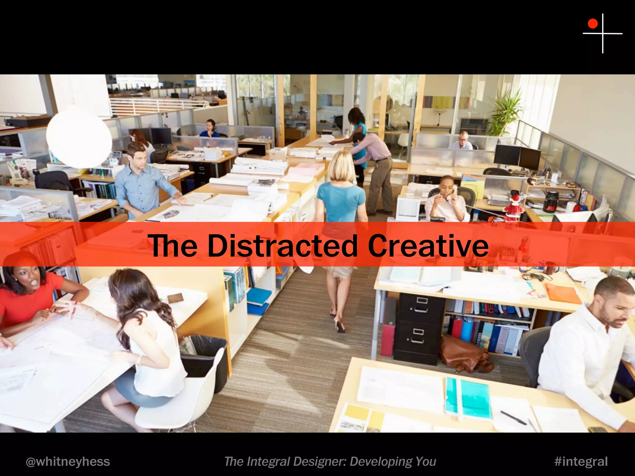 ﬔe Distracted Creative 
@whitneyhess ﬔe Integral Designer: Developing You #integral 
 
