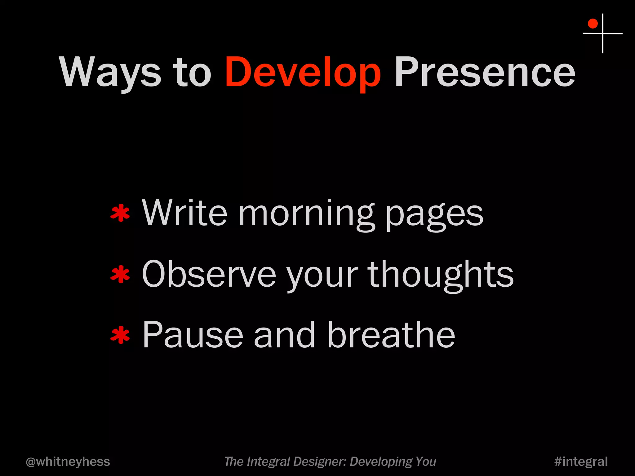 Ways to Develop Presence 
Write morning pages 
Observe your thoughts 
Pause and breathe 
@whitneyhess ﬔe Integral Designer: Developing You #integral 
 