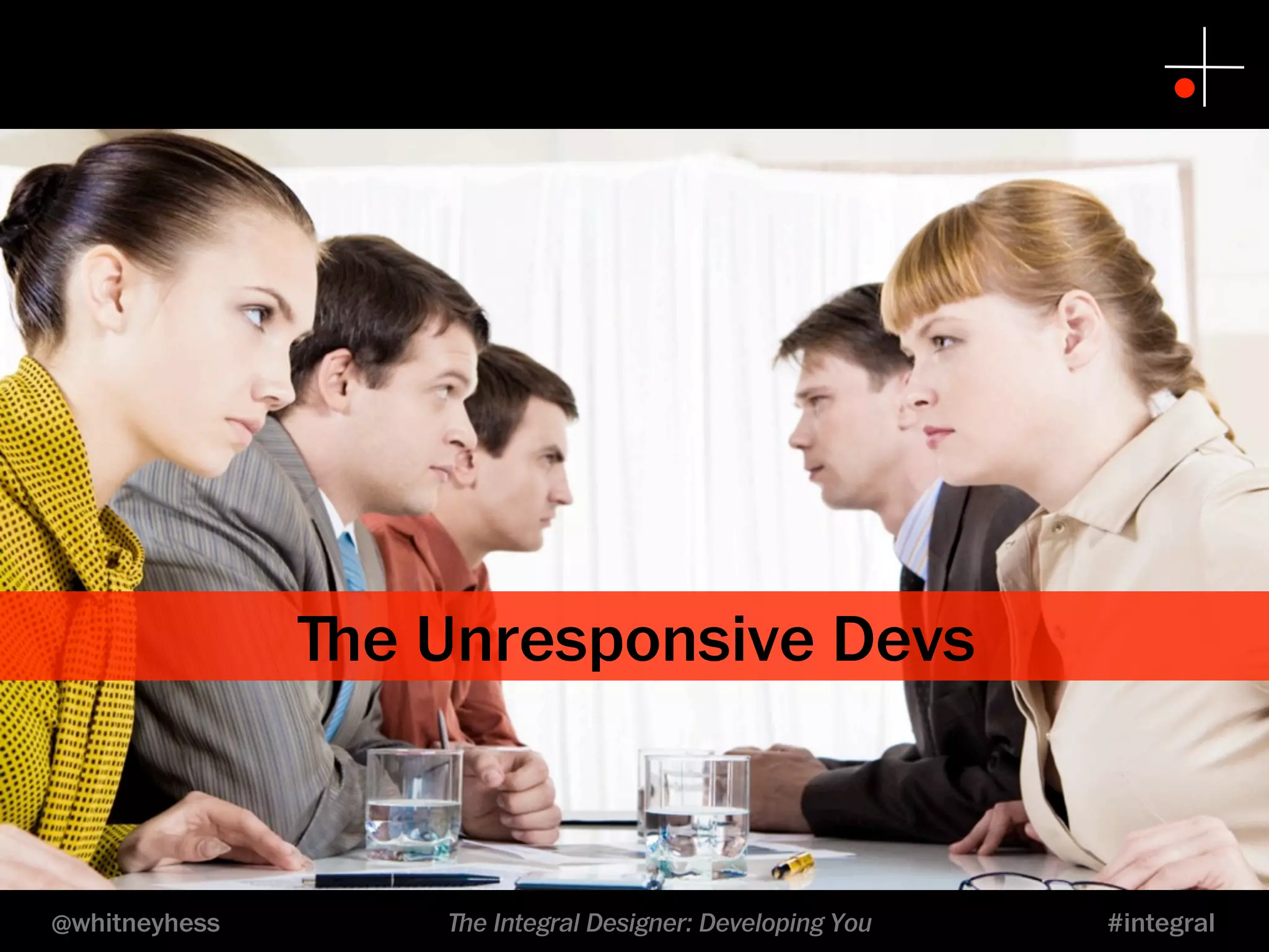 ﬔe Unresponsive Devs 
@whitneyhess ﬔe Integral Designer: Developing You #integral 
 