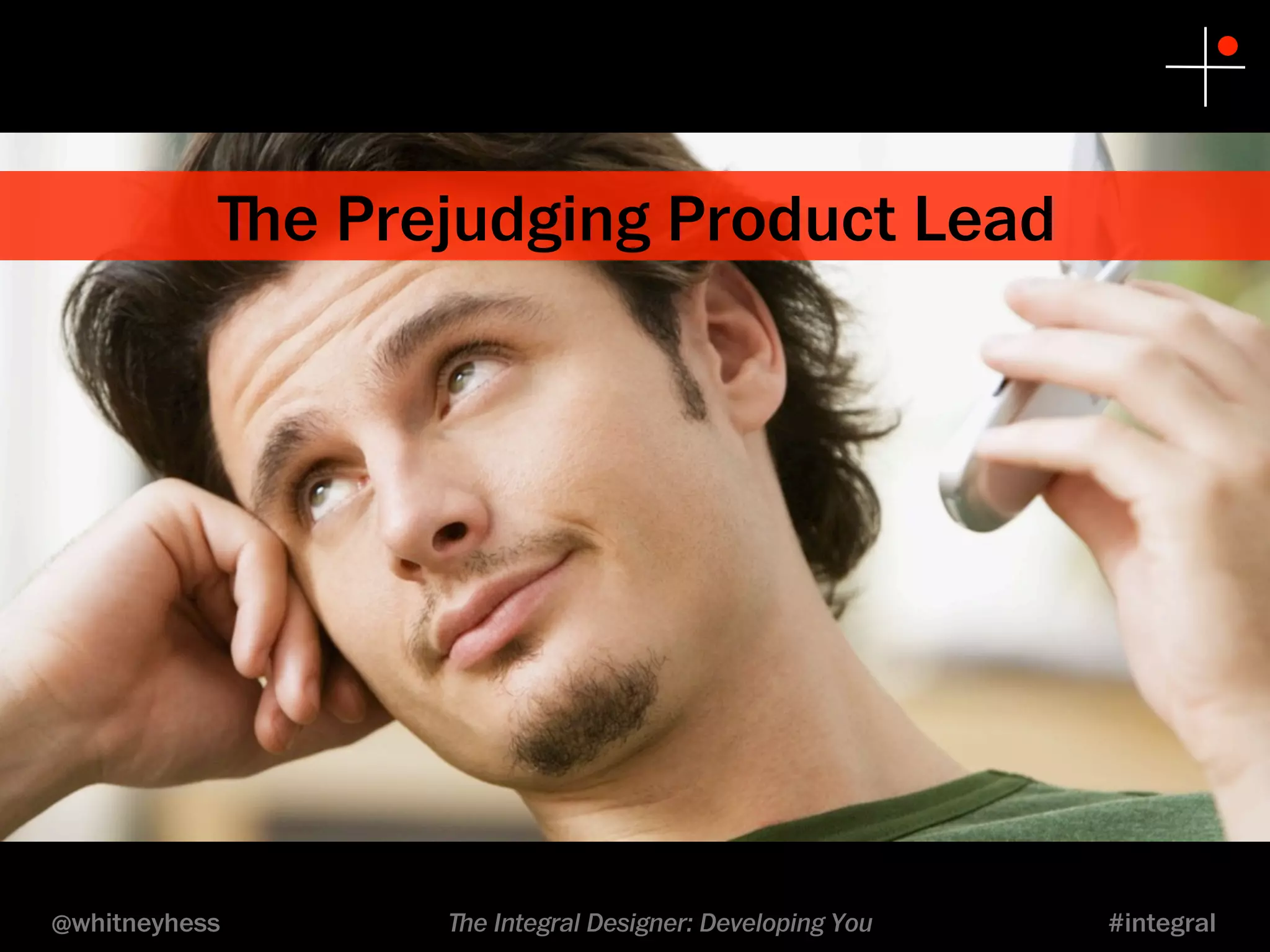 ﬔe Prejudging Product Lead 
@whitneyhess ﬔe Integral Designer: Developing You #integral 
 