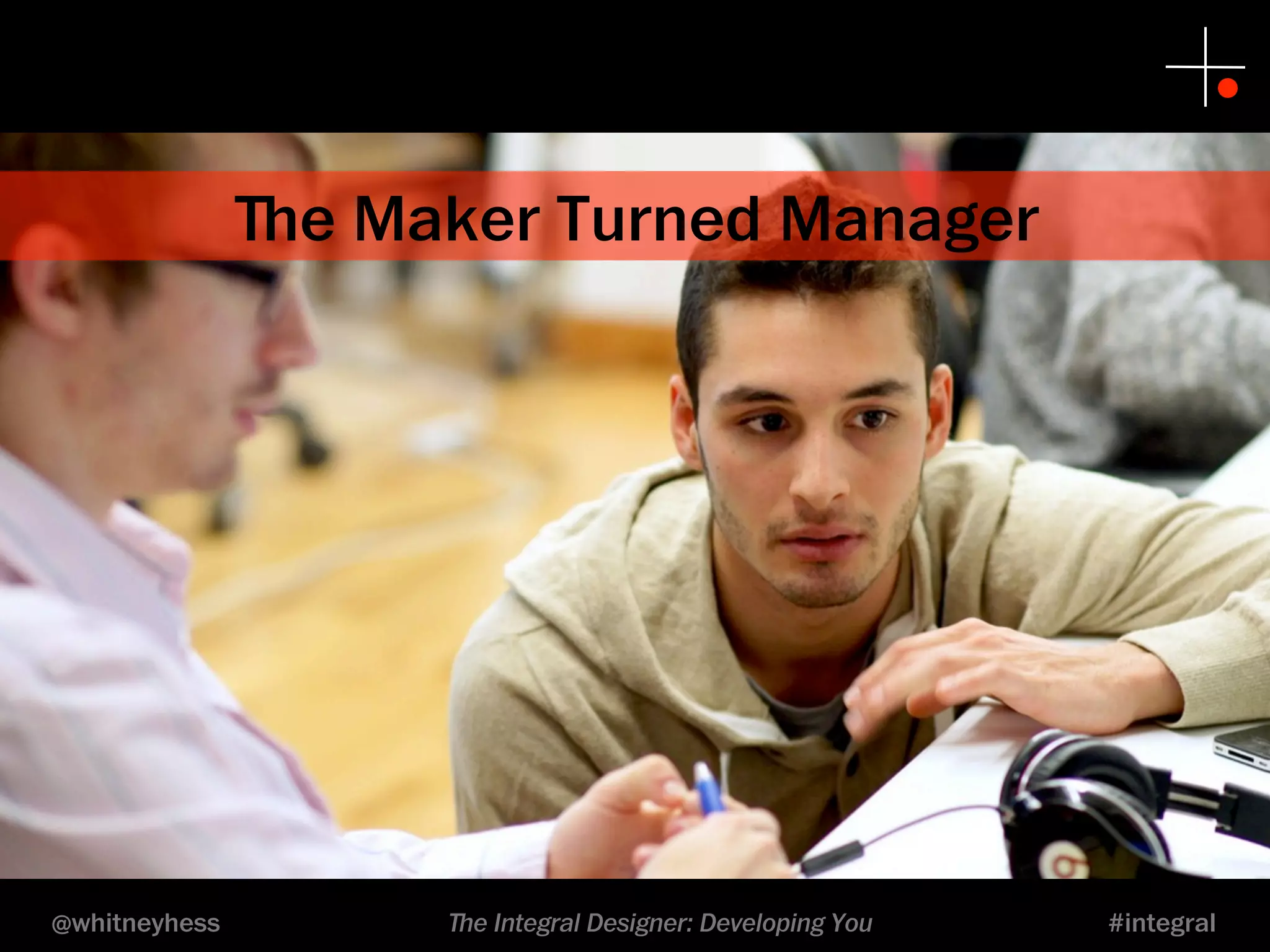 ﬔe Maker Turned Manager 
@whitneyhess ﬔe Integral Designer: Developing You #integral 
 